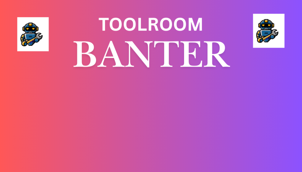 Back in the Day (BITD) humour from UK Toolrooms, Banter.